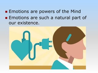  Emotions are powers of the Mind
 Emotions are such a natural part of
our existence.
 