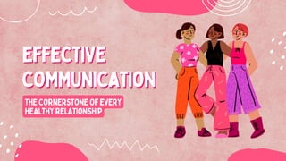 EFFECTIVE
EFFECTIVE
COMMUNICATION
COMMUNICATION
THE CORNERSTONE OF EVERY
HEALTHY RELATIONSHIP
 