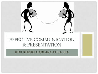 EFFECTIVE COMMUNICATION
     & PRESENTATION
 WITH NIROOJ FIDIN AND PRIHA JHA
 