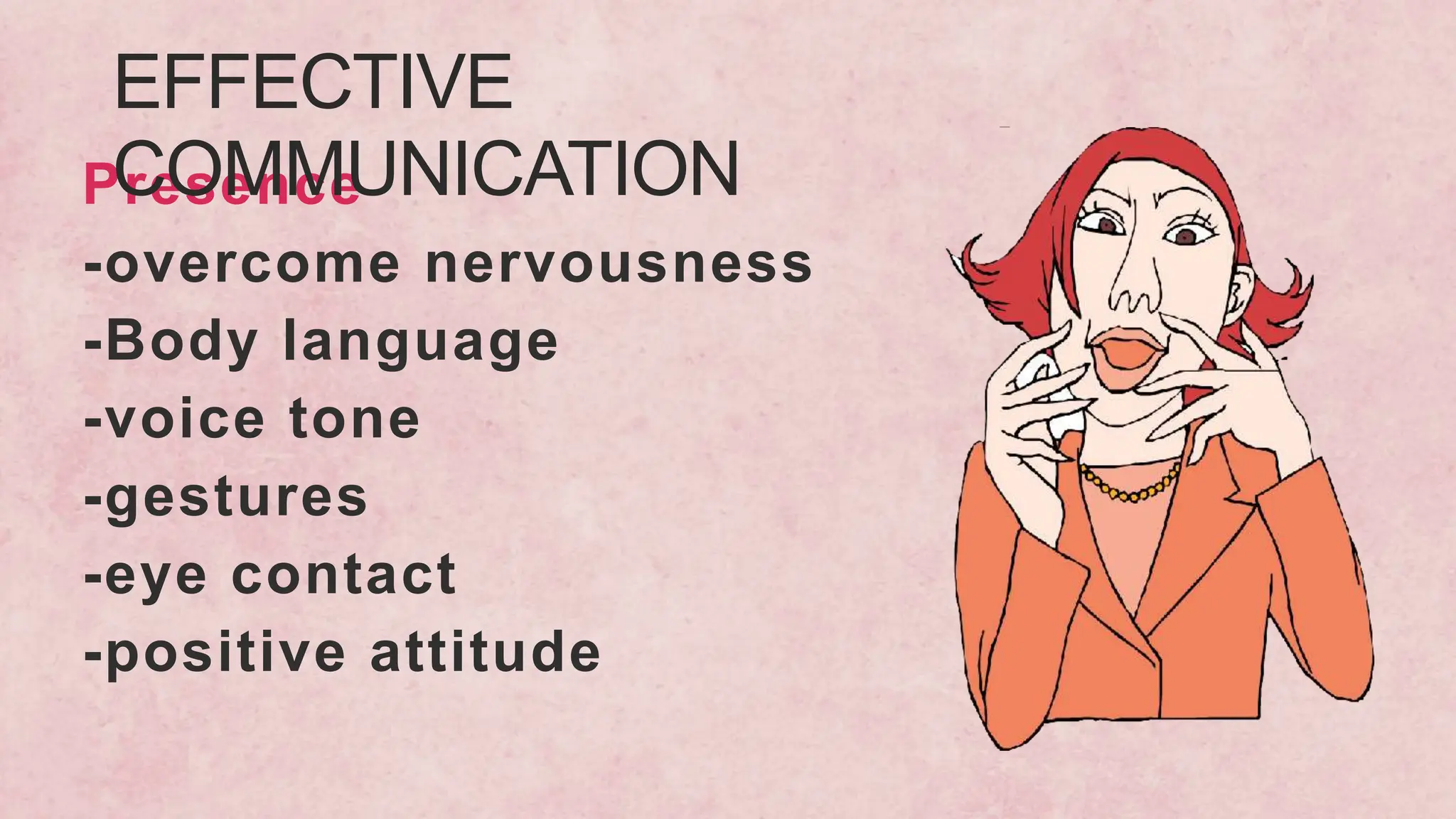 Presence
-overcome nervousness
-Body language
-voice tone
-gestures
-eye contact
-positive attitude
EFFECTIVE
COMMUNICATION