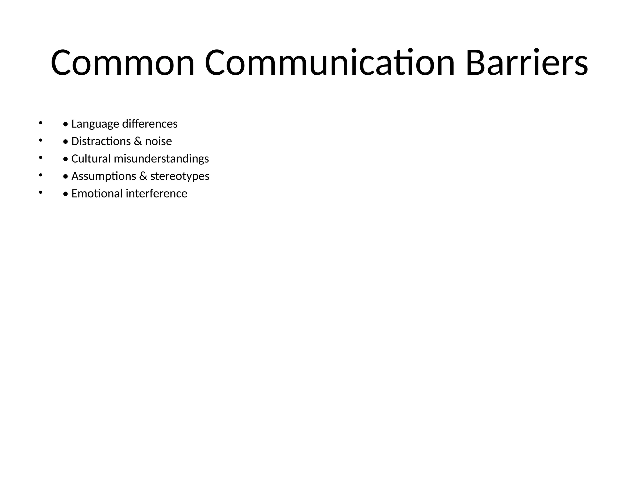 Common Communication Barriers
• • Language differences
• • Distractions & noise
• • Cultural misunderstandings
• • Assumptions & stereotypes
• • Emotional interference
 