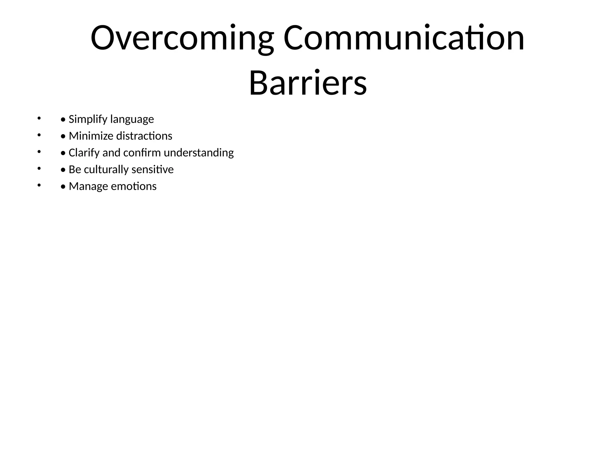 Overcoming Communication
Barriers
• • Simplify language
• • Minimize distractions
• • Clarify and confirm understanding
• • Be culturally sensitive
• • Manage emotions
 