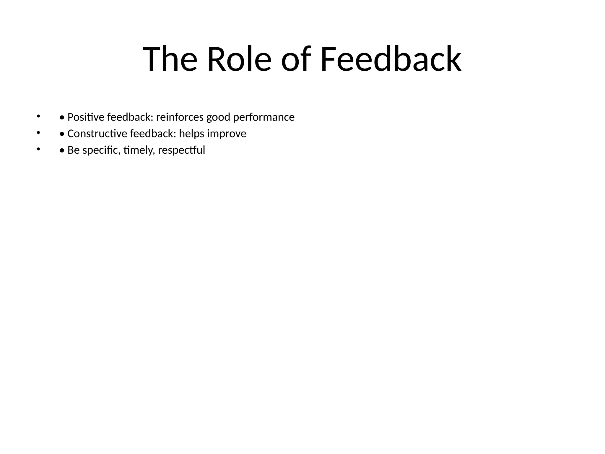 The Role of Feedback
• • Positive feedback: reinforces good performance
• • Constructive feedback: helps improve
• • Be specific, timely, respectful
 