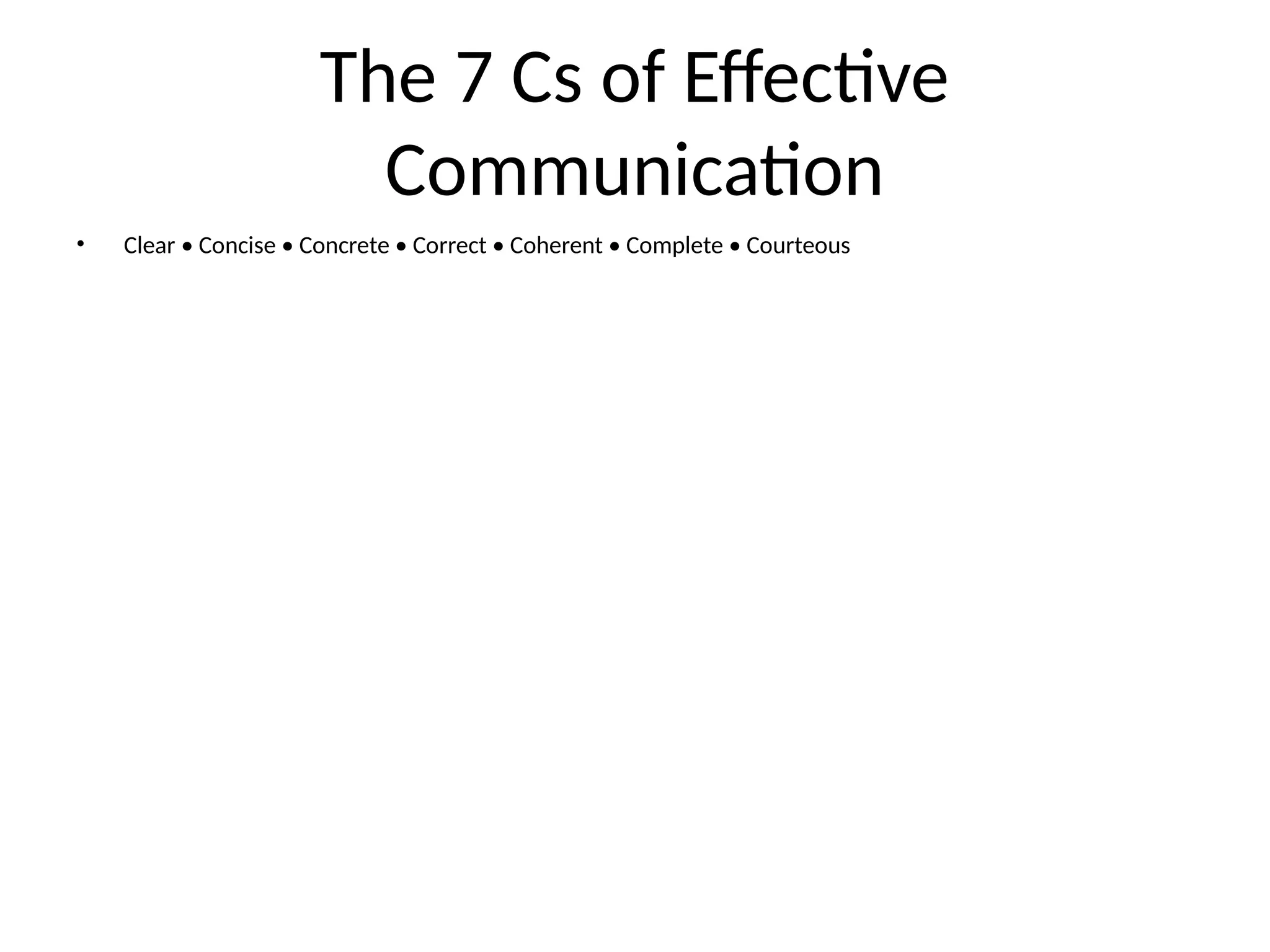 The 7 Cs of Effective
Communication
• Clear • Concise • Concrete • Correct • Coherent • Complete • Courteous
 