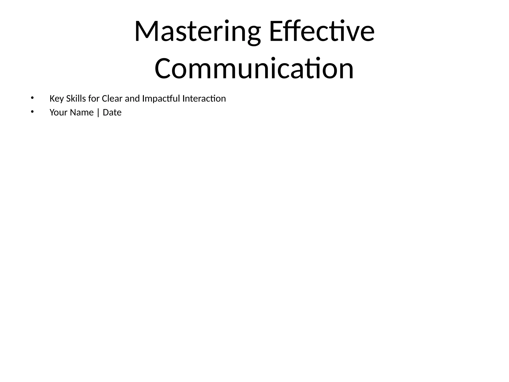 Mastering Effective
Communication
• Key Skills for Clear and Impactful Interaction
• Your Name | Date
 