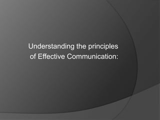 Understanding the principles
of Effective Communication:

 