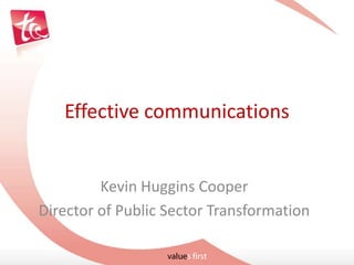 Effective communications Kevin Huggins Cooper Director of Public Sector Transformation 
