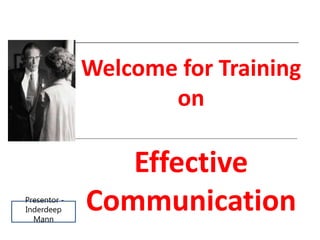 Welcome for Training
on
Effective
Communication
Presentor -
Inderdeep
Mann
 