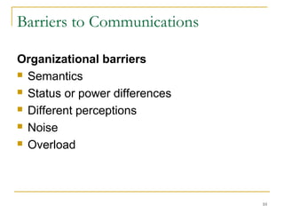 10
Barriers to Communications
Organizational barriers
 Semantics
 Status or power differences
 Different perceptions
 Noise
 Overload
 