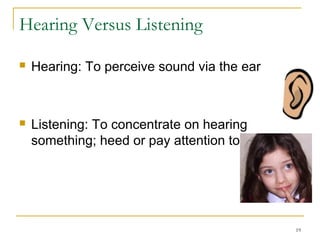 Hearing Versus Listening
 Hearing: To perceive sound via the ear
 Listening: To concentrate on hearing
something; heed or pay attention to
19
 
