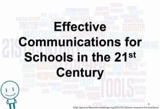 Effective
Communications for
 Schools in the 21st

     Century

        http://groovylibrarian.edublogs.org/2011/01/18/new-resource-for-teachers/
 