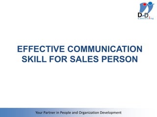EFFECTIVE COMMUNICATION
 SKILL FOR SALES PERSON




   Your Partner in People and Organization Development
 