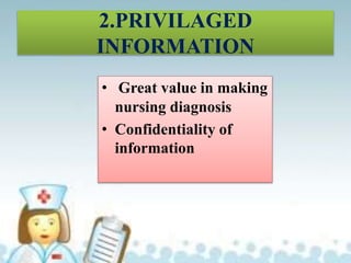2.PRIVILAGED
INFORMATION
• Great value in making
nursing diagnosis
• Confidentiality of
information
 