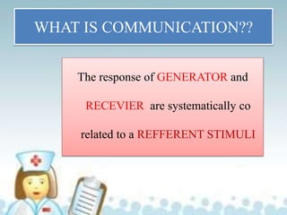 WHAT IS COMMUNICATION??
The response of GENERATOR and
RECEVIER are systematically co
related to a REFFERENT STIMULI
 