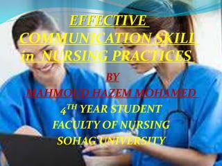 BY
MAHMOUD HAZEM MOHAMED
4TH YEAR STUDENT
FACULTY OF NURSING
SOHAG UNIVERSITY
EFFECTIVE
COMMUNICATION SKILL
in NURSING PRACTICES
 