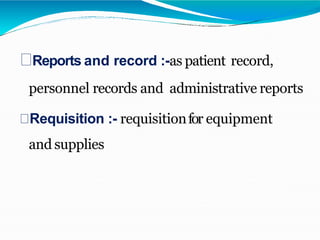 Reports and record :-as patient record,
personnel records and administrative reports
Requisition :- requisitionfor equipment
and supplies
 