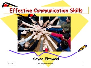 Effective Communication Skills
 Effective Communication Skills




           Sayed Eltaweel
01/28/13     By: Sayed Eltaweel   1
 