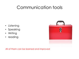 Communication tools



•   Listening
•   Speaking
•   Writing
•   reading



All of them can be learned and improved
 