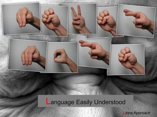 Language Easily Understood
                         Lions Approach
 