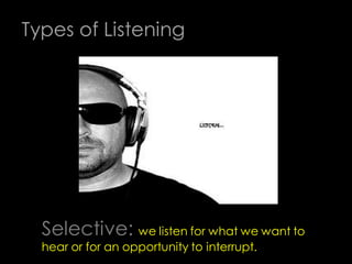 Types of Listening




  Selective: we listen for what we want to
  hear or for an opportunity to interrupt.
 