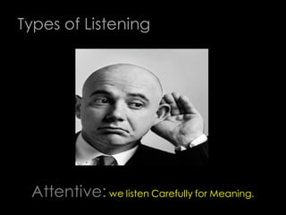 Types of Listening




 Attentive: we listen Carefully for Meaning.
 