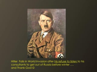 Hitler Fails in World Invasion after his refuse to listen to his
consultants to get out of Russia before winter ….
and Thank God 
 