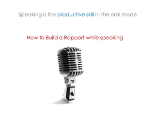 Speaking is the productive skill in the oral mode



   How to Build a Rapport while speaking
 