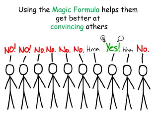 Using the Magic Formula helps them
           get better at
         convincing others
 