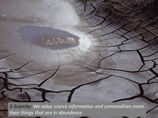 2-Scarcity: We value scarce information and commodities more
than things that are in abundance.
 