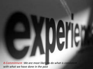 4-Commitment :We are most likely to do what is consistent
with what we have done in the past
 