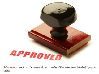 5-Consensus: We trust the power of the crowd and like to be associated with popular
things.
 