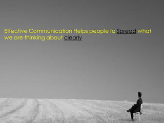 Effective Communication Helps people to Spread what
we are thinking about clearly
 