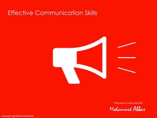 Effective Communication Skills




                                       Prepared & Delivered By:

                                      Mohammed Abbas
Copyrights @ Mohammed Abbas
 