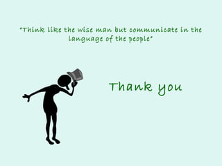 “Think like the wise man but communicate in the
language of the people”

Thank you

 