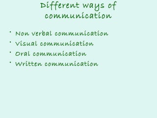 Different ways of
communication
•
•
•
•

Non verbal communication
Visual communication
Oral communication
Written communication

 