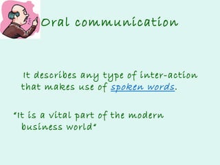 Oral communication

It describes any type of inter-action
that makes use of spoken words .
“It is a vital part of the modern
business world“

 