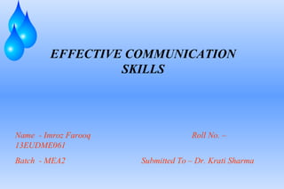 EFFECTIVE COMMUNICATION
SKILLS
Name - Imroz Farooq Roll No. –
13EUDME061
Batch - MEA2 Submitted To – Dr. Krati Sharma
 
