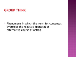  Phenomena in which the norm for consensus
overrides the realistic appraisal of
alternative course of action
 