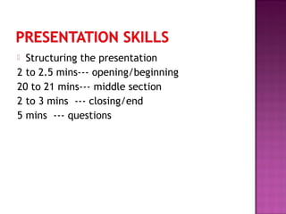  Structuring the presentation
2 to 2.5 mins--- opening/beginning
20 to 21 mins--- middle section
2 to 3 mins --- closing/end
5 mins --- questions
 