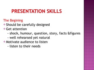 The Begining
 Should be carefully designed
 Get attention
- shock, humour, question, story, facts &figures
- well rehearsed yet natural
 Motivate audience to listen
- listen to their needs
 