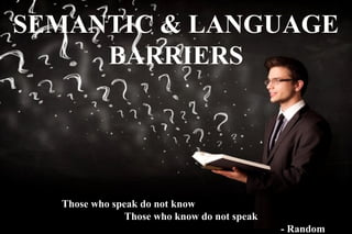 SEMANTIC & LANGUAGE
BARRIERS
Those who speak do not know
Those who know do not speak
- Random
 