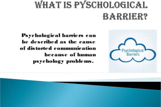 Psychological barriers can
be described as the cause
of distorted communication
because of human
psychology problems.
 
