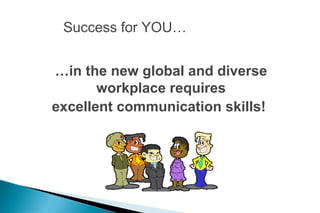 …in the new global and diverse
workplace requires
excellent communication skills!
Success for YOU…
 