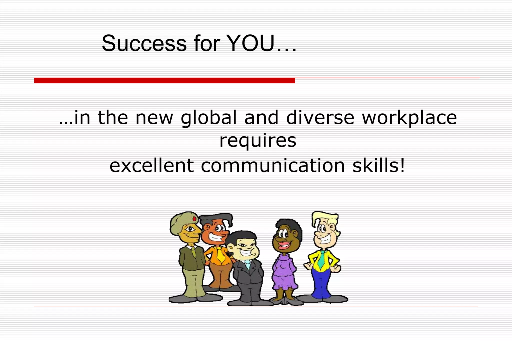 …in the new global and diverse workplace
requires
excellent communication skills!
Success for YOU…
 