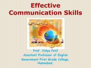 Prof. Vidya Patil
Assistant Professor of English
Government First Grade College,
Humnabad.
Effective
Communication Skills
 