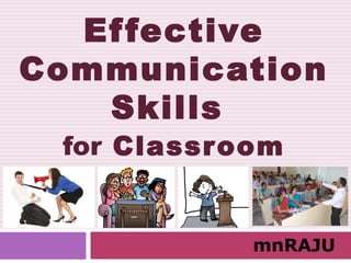 Effective
Communication
Skills
for Classroom
mnRAJU
 
