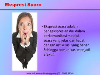 Ekspresi Suara
• Ekspresi suara adalah
pengekspresian diri dalam
berkomunikasi melalui
suara yang jelas dan tepat
dengan artikulasi yang benar
Sehingga komunikasi menjadi
efektif.
www.valueconsulttraining.com (021 7919 8730)
 