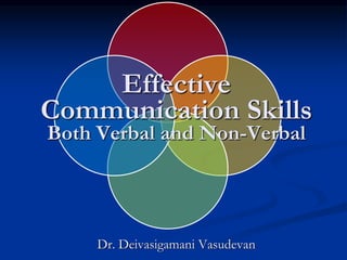 Effective
Communication Skills
Both Verbal and Non-Verbal
Dr. Deivasigamani Vasudevan
 