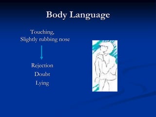 Body Language
Touching,
Slightly rubbing nose
Rejection
Doubt
Lying
 