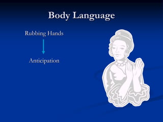 Body Language
Rubbing Hands
Anticipation
 